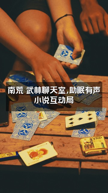抖音南荒☞有武林（助眠有声小说）视频封面：南荒☞武林聊天室，助眠有声小说互动局